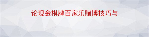 论现金棋牌百家乐赌博技巧与