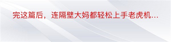 完这篇后，连隔壁大妈都轻松上手老虎机…