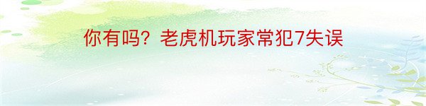 你有吗？老虎机玩家常犯7失误