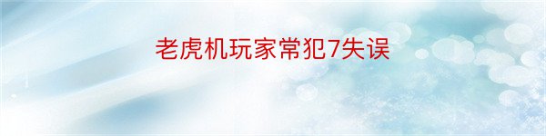 老虎机玩家常犯7失误