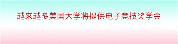 越来越多美国大学将提供电子竞技奖学金