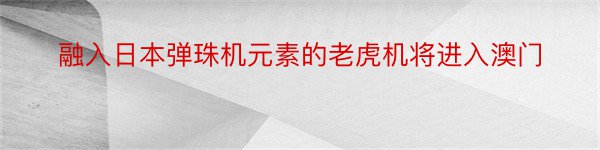 融入日本弹珠机元素的老虎机将进入澳门