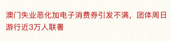 澳门失业恶化加电子消费券引发不满，团体周日游行近3万人联署