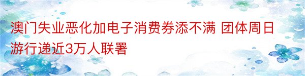 澳门失业恶化加电子消费券添不满 团体周日游行递近3万人联署