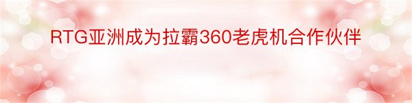 RTG亚洲成为拉霸360老虎机合作伙伴