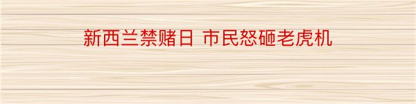 新西兰禁赌日 市民怒砸老虎机