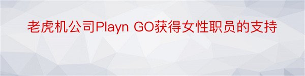 老虎机公司Playn GO获得女性职员的支持