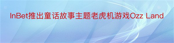 InBet推出童话故事主题老虎机游戏Ozz Land