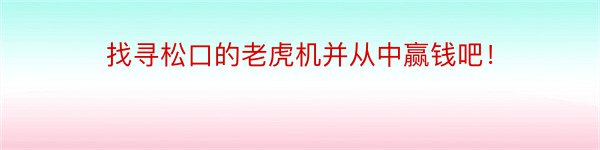 找寻松口的老虎机并从中赢钱吧！