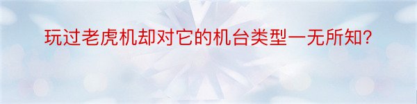 玩过老虎机却对它的机台类型一无所知？