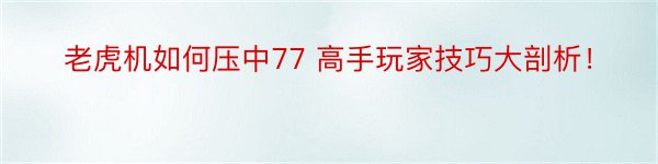 老虎机如何压中77 高手玩家技巧大剖析！