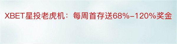 XBET星投老虎机：每周首存送68%-120%奖金