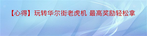 【心得】玩转华尔街老虎机 最高奖励轻松拿