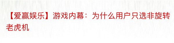 【爱赢娱乐】游戏内幕：为什么用户只选非旋转老虎机