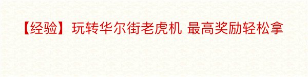 【经验】玩转华尔街老虎机 最高奖励轻松拿