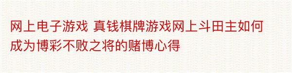 网上电子游戏 真钱棋牌游戏网上斗田主如何成为博彩不败之将的赌博心得