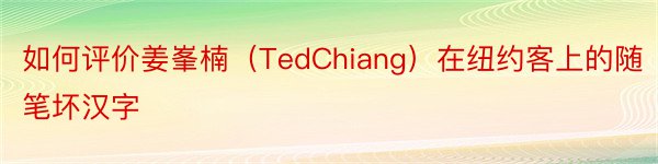 如何评价姜峯楠（TedChiang）在纽约客上的随笔坏汉字