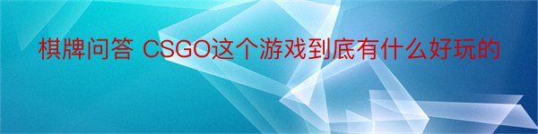 棋牌问答 CSGO这个游戏到底有什么好玩的