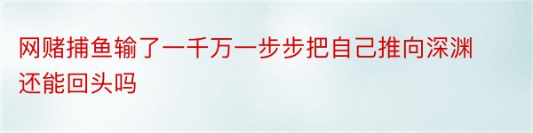 网赌捕鱼输了一千万一步步把自己推向深渊还能回头吗