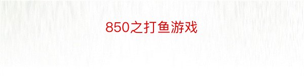 850之打鱼游戏