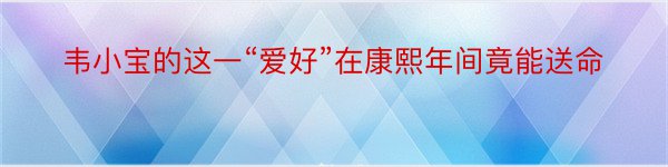 韦小宝的这一“爱好”在康熙年间竟能送命