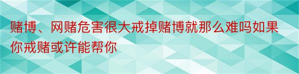 赌博、网赌危害很大戒掉赌博就那么难吗如果你戒赌或许能帮你