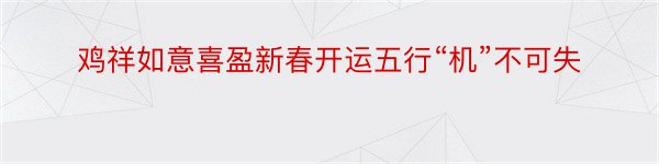 鸡祥如意喜盈新春开运五行“机”不可失