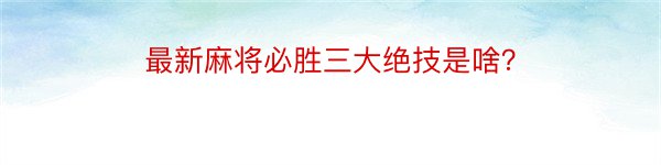 最新麻将必胜三大绝技是啥？