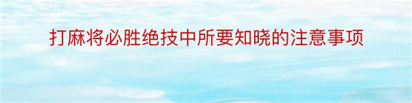 打麻将必胜绝技中所要知晓的注意事项