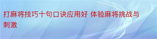 打麻将技巧十句口诀应用好 体验麻将挑战与刺激