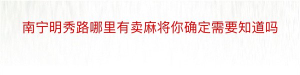 南宁明秀路哪里有卖麻将你确定需要知道吗