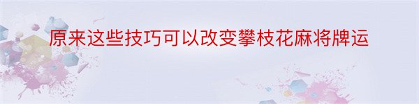 原来这些技巧可以改变攀枝花麻将牌运