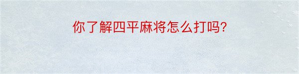 你了解四平麻将怎么打吗？