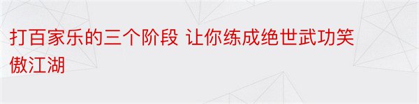 打百家乐的三个阶段 让你练成绝世武功笑傲江湖