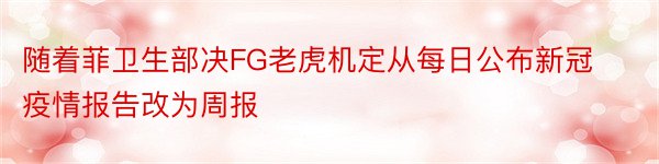 随着菲卫生部决FG老虎机定从每日公布新冠疫情报告改为周报