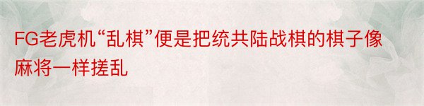 FG老虎机“乱棋”便是把统共陆战棋的棋子像麻将一样搓乱