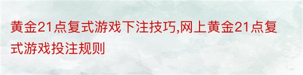 黄金21点复式游戏下注技巧,网上黄金21点复式游戏投注规则