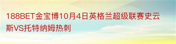 188BET金宝博10月4日英格兰超级联赛史云斯VS托特纳姆热刺