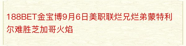 188BET金宝博9月6日美职联烂兄烂弟蒙特利尔难胜芝加哥火焰