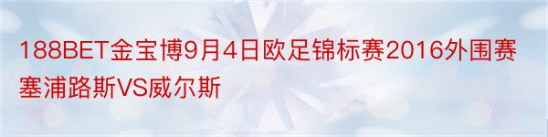 188BET金宝博9月4日欧足锦标赛2016外围赛塞浦路斯VS威尔斯