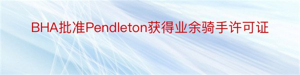 BHA批准Pendleton获得业余骑手许可证