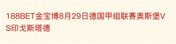 188BET金宝博8月29日德国甲组联赛奥斯堡VS印戈斯塔德