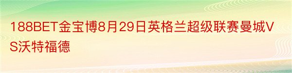 188BET金宝博8月29日英格兰超级联赛曼城VS沃特福德