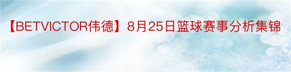 【BETVICTOR伟德】8月25日篮球赛事分析集锦