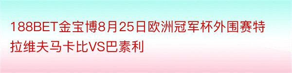 188BET金宝博8月25日欧洲冠军杯外围赛特拉维夫马卡比VS巴素利