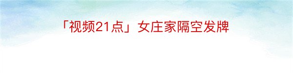 「视频21点」女庄家隔空发牌