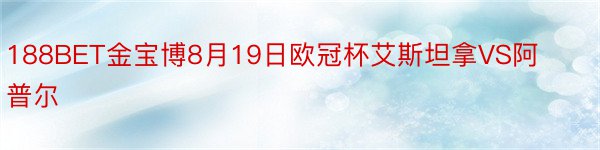 188BET金宝博8月19日欧冠杯艾斯坦拿VS阿普尔