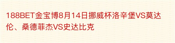 188BET金宝博8月14日挪威杯洛辛堡VS莫达伦、桑德菲杰VS史达比克