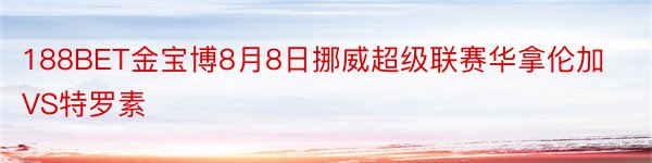 188BET金宝博8月8日挪威超级联赛华拿伦加VS特罗素