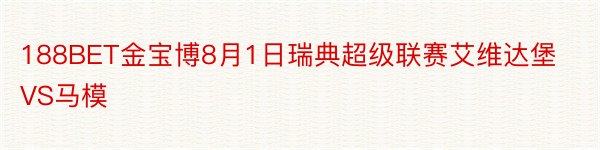 188BET金宝博8月1日瑞典超级联赛艾维达堡VS马模